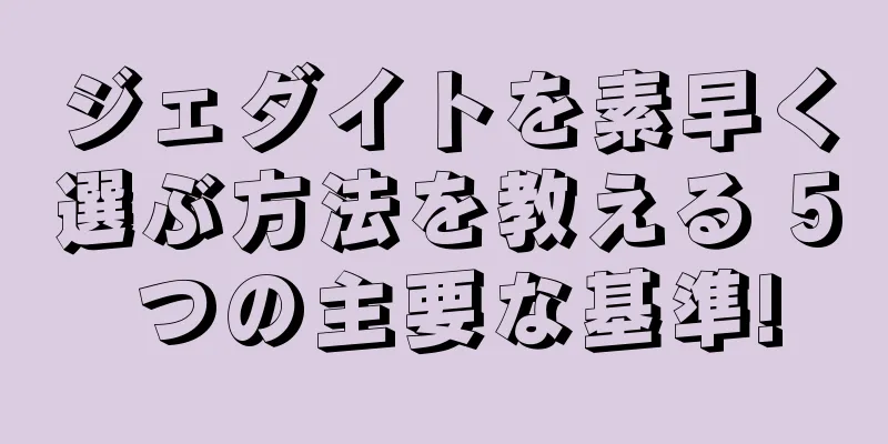 ジェダイトを素早く選ぶ方法を教える 5 つの主要な基準!