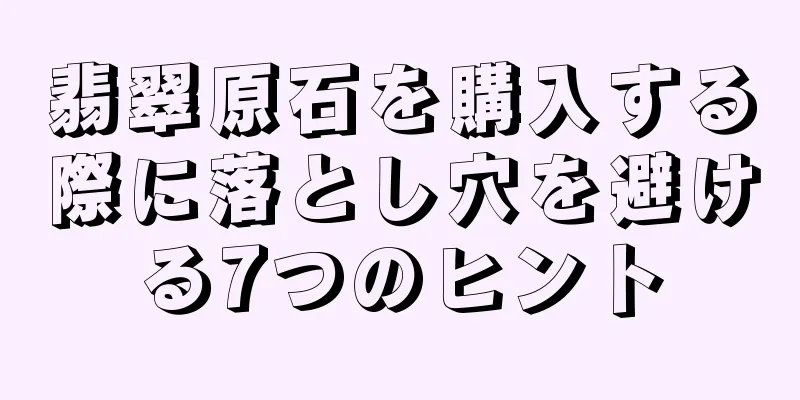 翡翠原石を購入する際に落とし穴を避ける7つのヒント