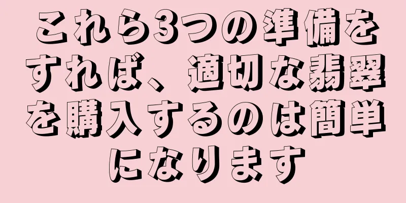 これら3つの準備をすれば、適切な翡翠を購入するのは簡単になります