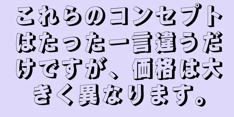 これらのコンセプトはたった一言違うだけですが、価格は大きく異なります。