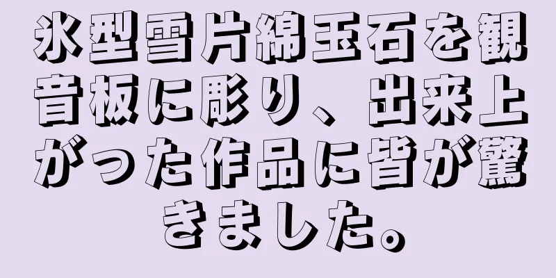 氷型雪片綿玉石を観音板に彫り、出来上がった作品に皆が驚きました。