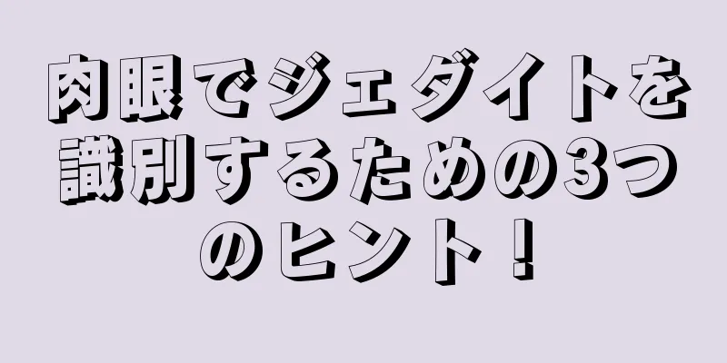 肉眼でジェダイトを識別するための3つのヒント！