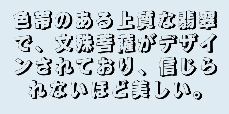 色帯のある上質な翡翠で、文殊菩薩がデザインされており、信じられないほど美しい。