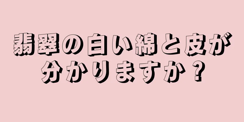 翡翠の白い綿と皮が分かりますか？