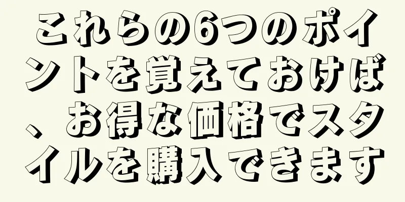 これらの6つのポイントを覚えておけば、お得な価格でスタイルを購入できます