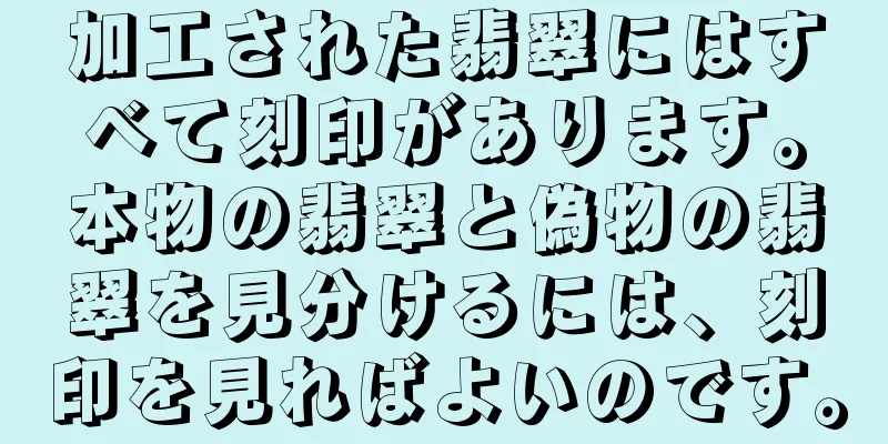 加工された翡翠にはすべて刻印があります。本物の翡翠と偽物の翡翠を見分けるには、刻印を見ればよいのです。