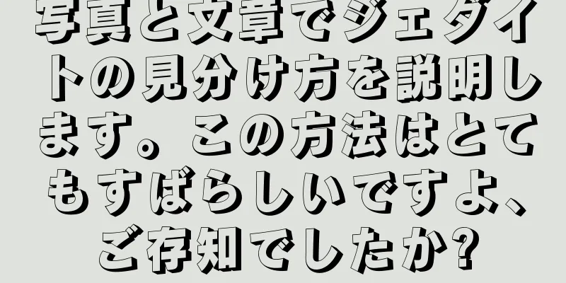 写真と文章でジェダイトの見分け方を説明します。この方法はとてもすばらしいですよ、ご存知でしたか?