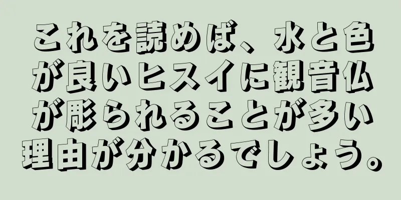 これを読めば、水と色が良いヒスイに観音仏が彫られることが多い理由が分かるでしょう。