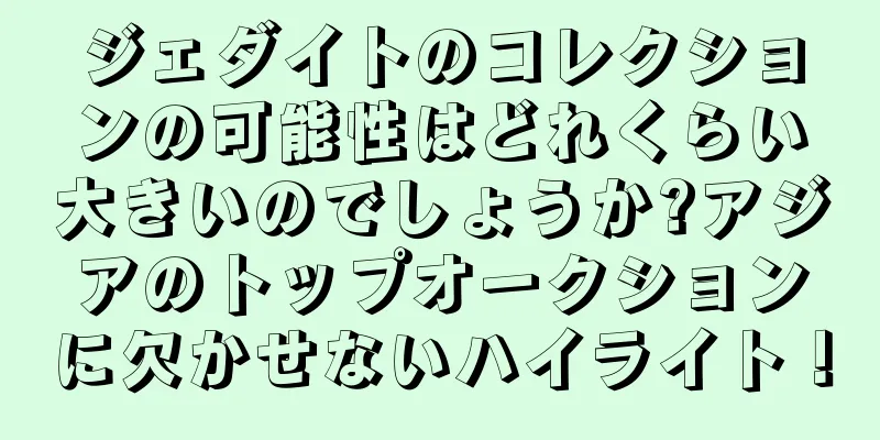 ジェダイトのコレクションの可能性はどれくらい大きいのでしょうか?アジアのトップオークションに欠かせないハイライト！