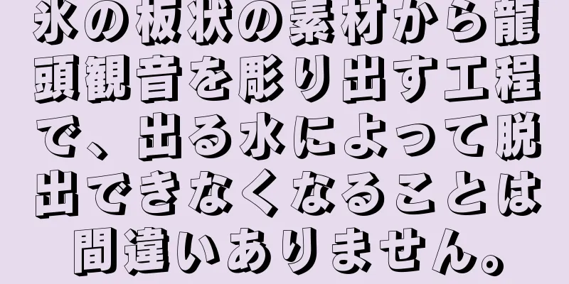 氷の板状の素材から龍頭観音を彫り出す工程で、出る水によって脱出できなくなることは間違いありません。