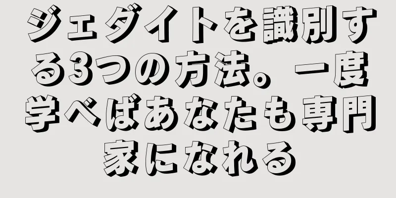 ジェダイトを識別する3つの方法。一度学べばあなたも専門家になれる