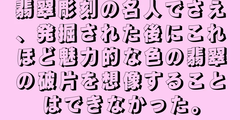 翡翠彫刻の名人でさえ、発掘された後にこれほど魅力的な色の翡翠の破片を想像することはできなかった。