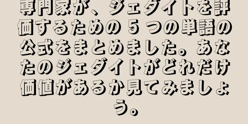 専門家が、ジェダイトを評価するための 5 つの単語の公式をまとめました。あなたのジェダイトがどれだけ価値があるか見てみましょう。