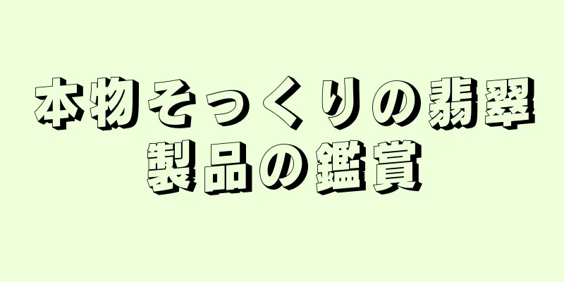 本物そっくりの翡翠製品の鑑賞