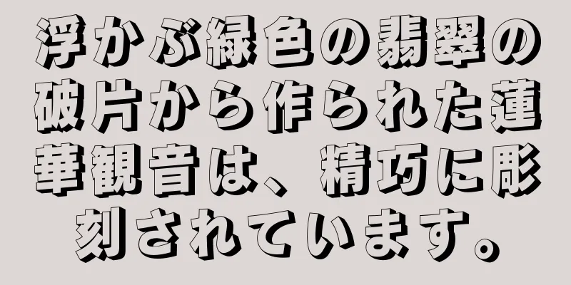 浮かぶ緑色の翡翠の破片から作られた蓮華観音は、精巧に彫刻されています。