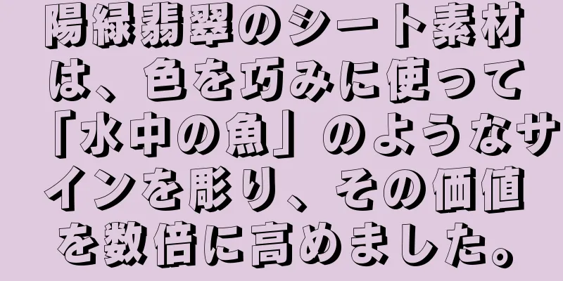 陽緑翡翠のシート素材は、色を巧みに使って「水中の魚」のようなサインを彫り、その価値を数倍に高めました。