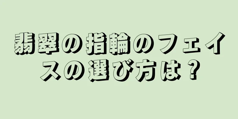 翡翠の指輪のフェイスの選び方は？