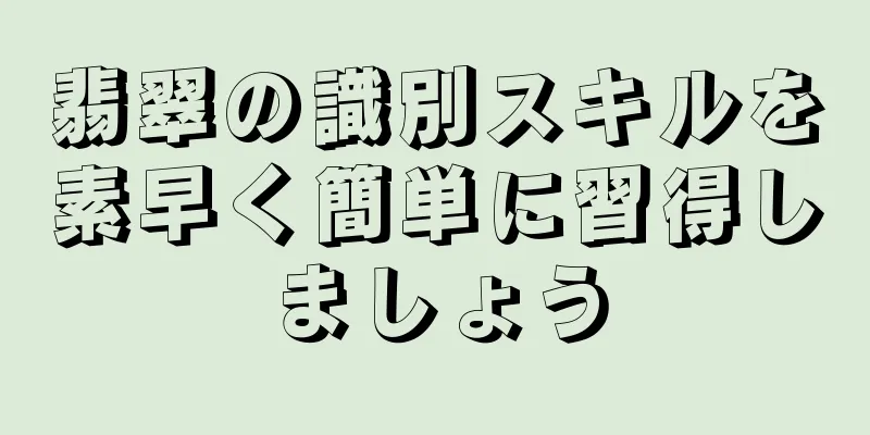 翡翠の識別スキルを素早く簡単に習得しましょう