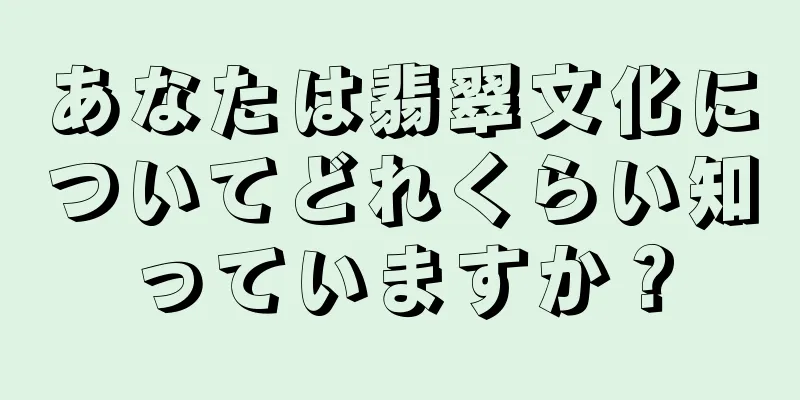 あなたは翡翠文化についてどれくらい知っていますか？