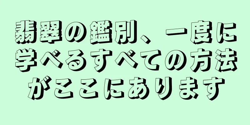 翡翠の鑑別、一度に学べるすべての方法がここにあります