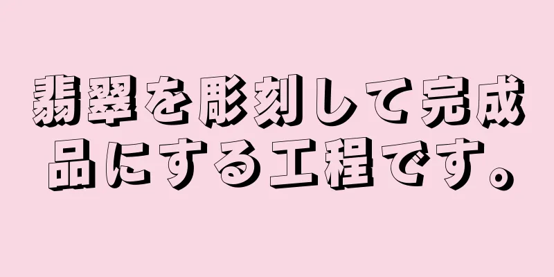 翡翠を彫刻して完成品にする工程です。