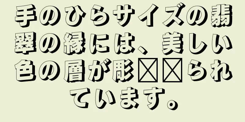 手のひらサイズの翡翠の縁には、美しい色の層が彫​​られています。