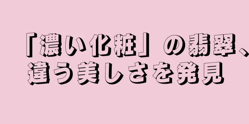 「濃い化粧」の翡翠、違う美しさを発見