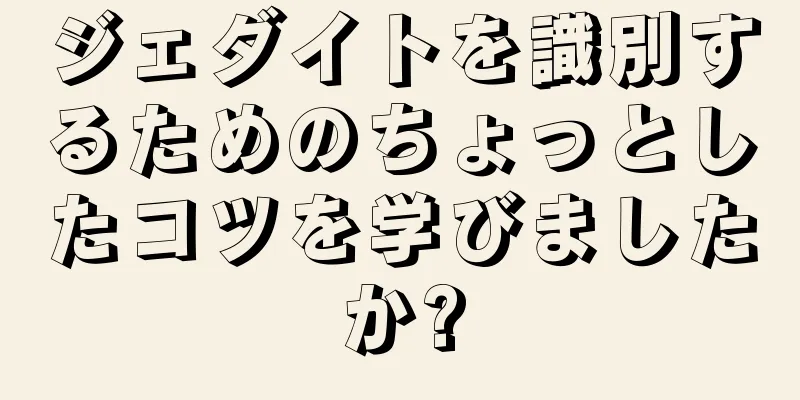ジェダイトを識別するためのちょっとしたコツを学びましたか?