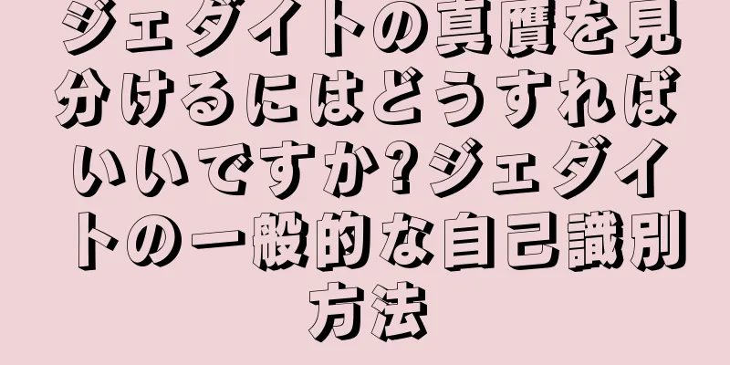 ジェダイトの真贋を見分けるにはどうすればいいですか?ジェダイトの一般的な自己識別方法