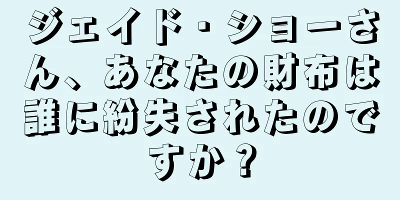 ジェイド・ショーさん、あなたの財布は誰に紛失されたのですか？