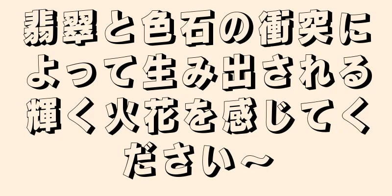 翡翠と色石の衝突によって生み出される輝く火花を感じてください〜