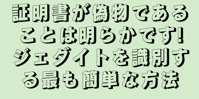 証明書が偽物であることは明らかです!ジェダイトを識別する最も簡単な方法