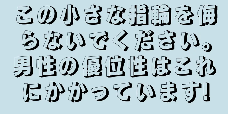 この小さな指輪を侮らないでください。男性の優位性はこれにかかっています!