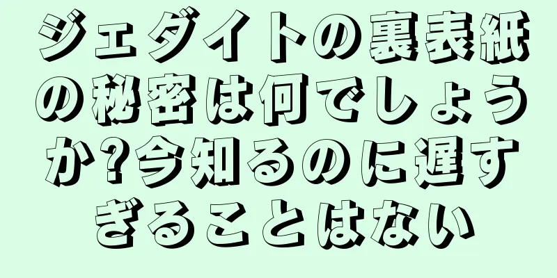 ジェダイトの裏表紙の秘密は何でしょうか?今知るのに遅すぎることはない