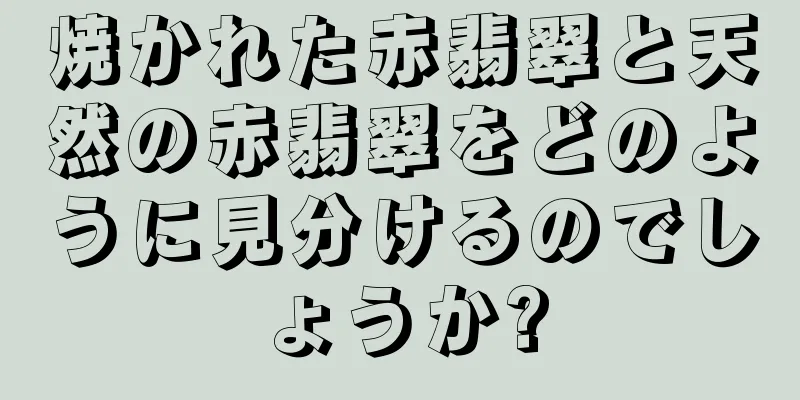 焼かれた赤翡翠と天然の赤翡翠をどのように見分けるのでしょうか?