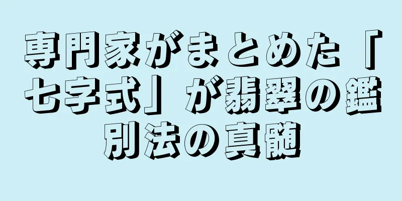 専門家がまとめた「七字式」が翡翠の鑑別法の真髄
