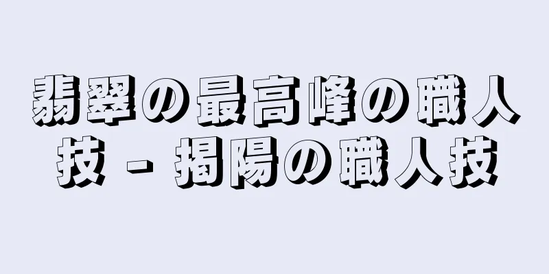 翡翠の最高峰の職人技 - 掲陽の職人技