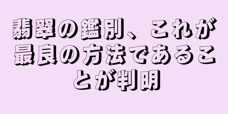 翡翠の鑑別、これが最良の方法であることが判明