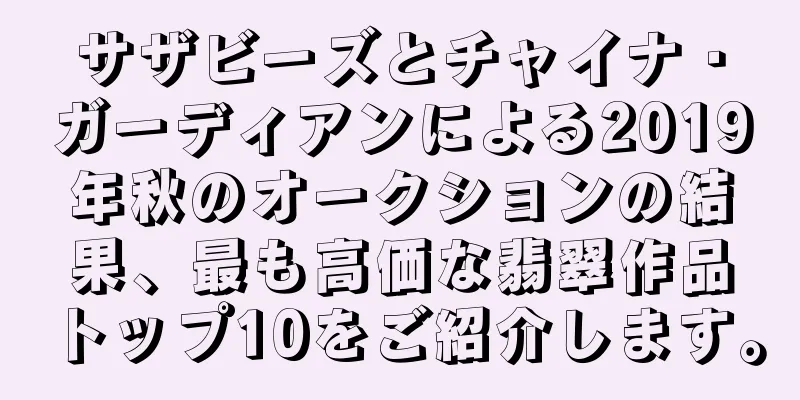サザビーズとチャイナ・ガーディアンによる2019年秋のオークションの結果、最も高価な翡翠作品トップ10をご紹介します。
