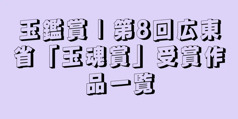 玉鑑賞 | 第8回広東省「玉魂賞」受賞作品一覧