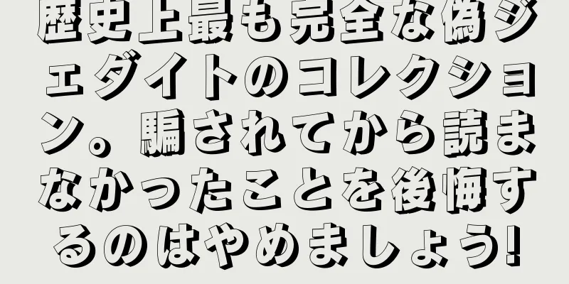 歴史上最も完全な偽ジェダイトのコレクション。騙されてから読まなかったことを後悔するのはやめましょう!