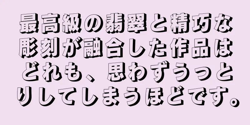 最高級の翡翠と精巧な彫刻が融合した作品はどれも、思わずうっとりしてしまうほどです。