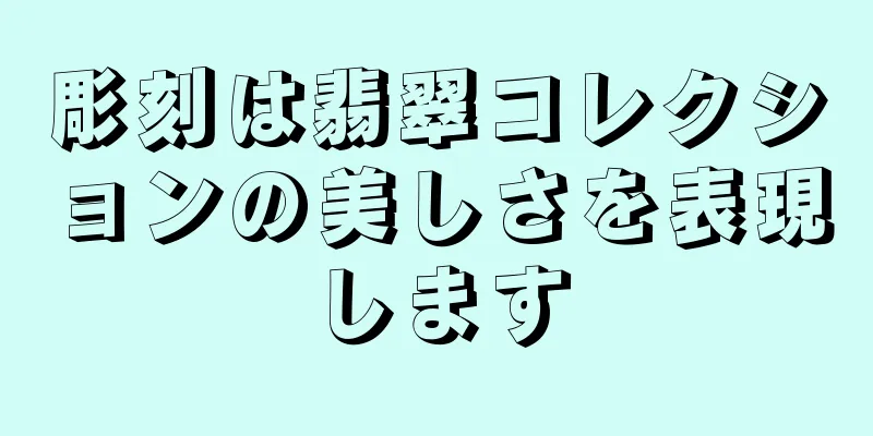 彫刻は翡翠コレクションの美しさを表現します
