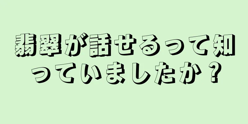 翡翠が話せるって知っていましたか？