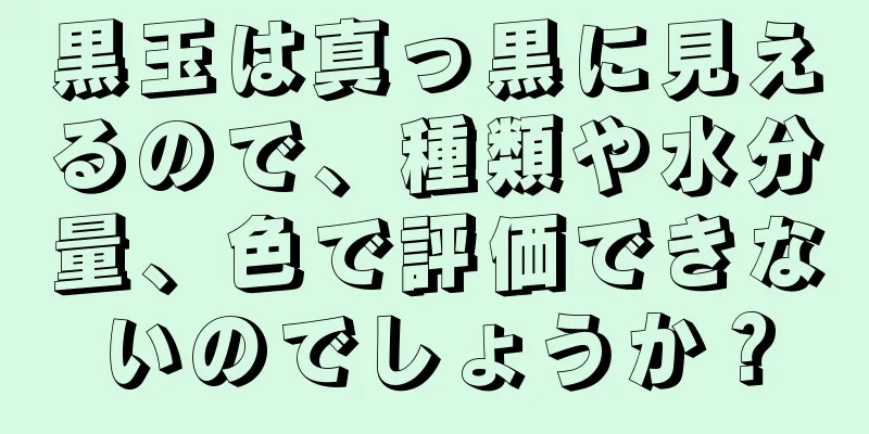 黒玉は真っ黒に見えるので、種類や水分量、色で評価できないのでしょうか？