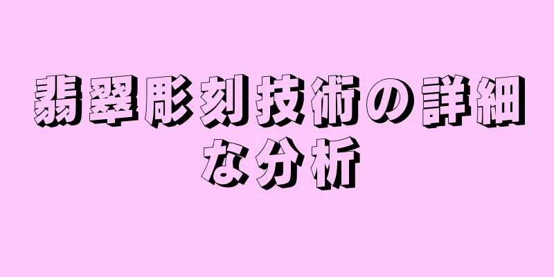翡翠彫刻技術の詳細な分析
