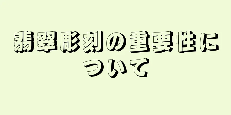 翡翠彫刻の重要性について