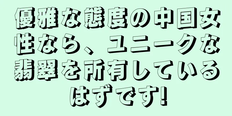 優雅な態度の中国女性なら、ユニークな翡翠を所有しているはずです!