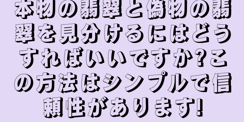 本物の翡翠と偽物の翡翠を見分けるにはどうすればいいですか?この方法はシンプルで信頼性があります!