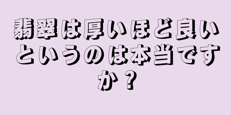 翡翠は厚いほど良いというのは本当ですか？